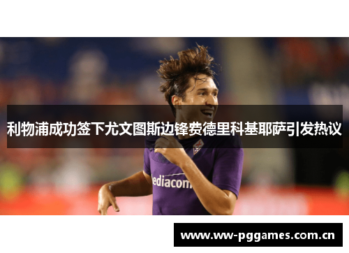 利物浦成功签下尤文图斯边锋费德里科基耶萨引发热议