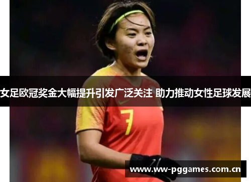 女足欧冠奖金大幅提升引发广泛关注 助力推动女性足球发展